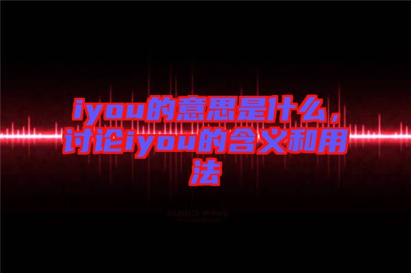 iyou的意思是什么，討論iyou的含義和用法