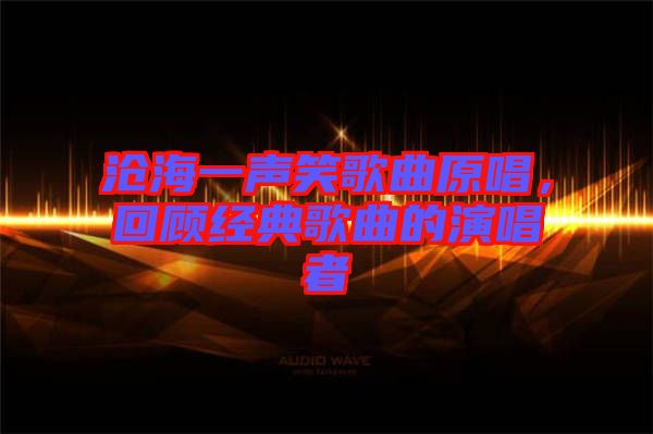 滄海一聲笑歌曲原唱，回顧經(jīng)典歌曲的演唱者