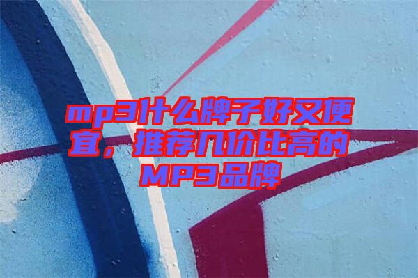 mp3什么牌子好又便宜，推薦幾價比高的MP3品牌