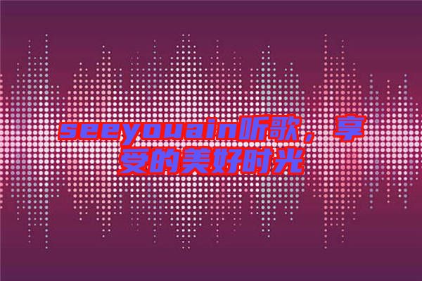 seeyouain聽歌，享受的美好時(shí)光