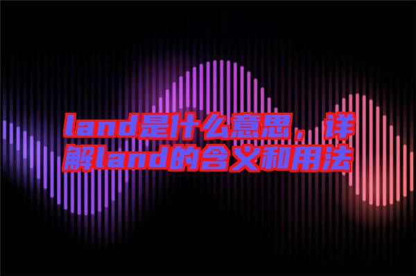 land是什么意思，詳解land的含義和用法