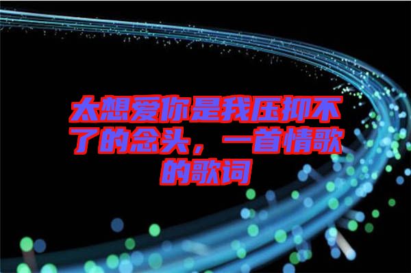 太想愛(ài)你是我壓抑不了的念頭，一首情歌的歌詞