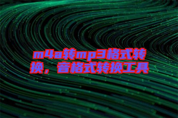 m4a轉(zhuǎn)mp3格式轉(zhuǎn)換，音格式轉(zhuǎn)換工具