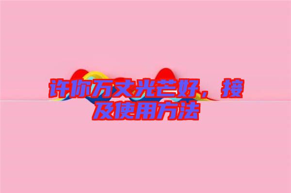 許你萬丈光芒好，接及使用方法