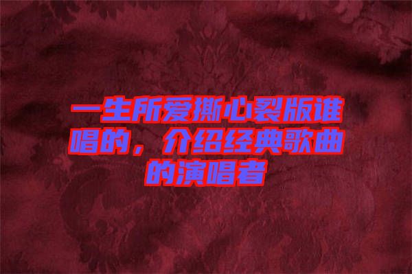 一生所愛撕心裂版誰唱的，介紹經(jīng)典歌曲的演唱者