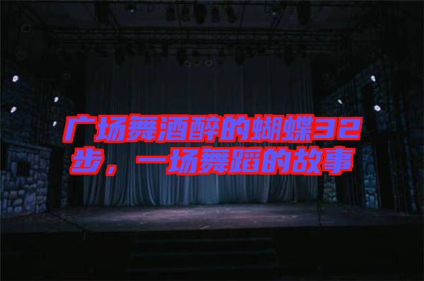 廣場舞酒醉的蝴蝶32步，一場舞蹈的故事