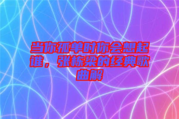 當(dāng)你孤單時(shí)你會(huì)想起誰，張棟梁的經(jīng)典歌曲解