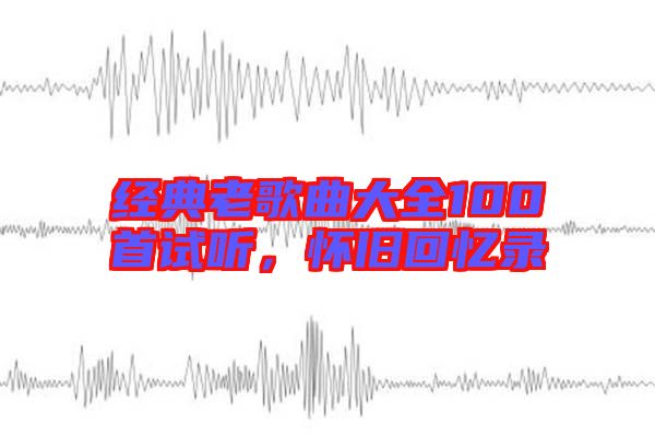 經(jīng)典老歌曲大全100首試聽(tīng)，懷舊回憶錄