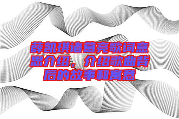 薛凱琪諸葛亮歌詞意思介紹，介紹歌曲背后的故事和寓意