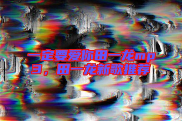 一定要愛你田一龍mp3，田一龍新歌推薦