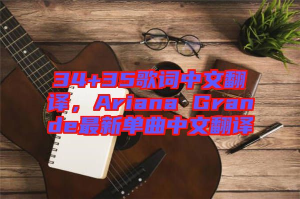 34+35歌詞中文翻譯，Ariana Grande最新單曲中文翻譯