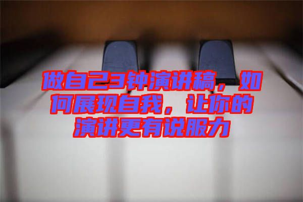 做自己3鐘演講稿，如何展現(xiàn)自我，讓你的演講更有說服力