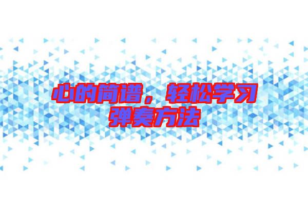 心的簡譜，輕松學(xué)習(xí)彈奏方法