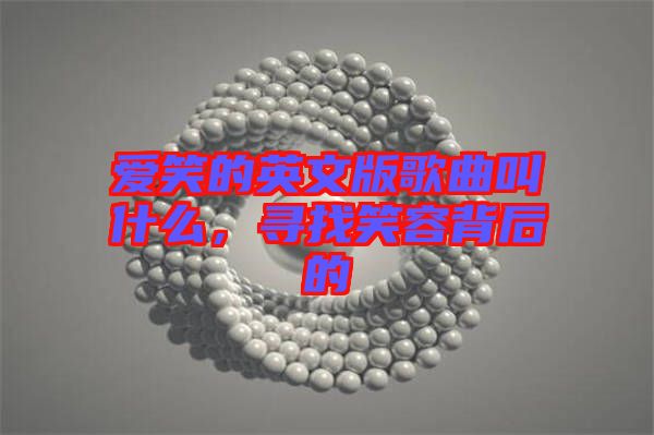 愛笑的英文版歌曲叫什么，尋找笑容背后的