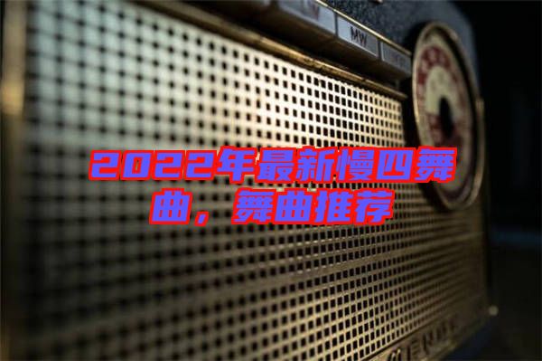 2022年最新慢四舞曲，舞曲推薦