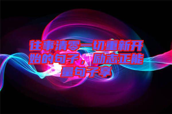 往事清零一切重新開始的句子，勵志正能量句子享