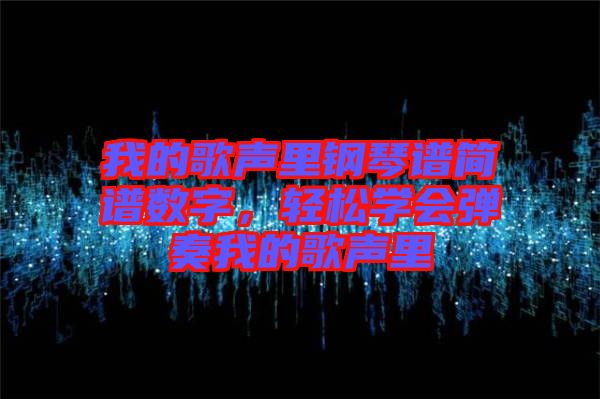 我的歌聲里鋼琴譜簡(jiǎn)譜數(shù)字，輕松學(xué)會(huì)彈奏我的歌聲里