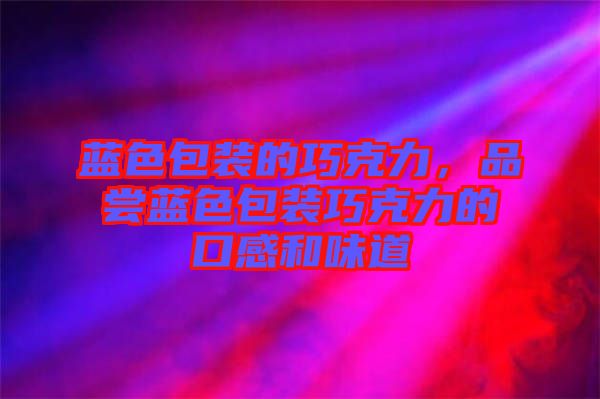 藍(lán)色包裝的巧克力，品嘗藍(lán)色包裝巧克力的口感和味道
