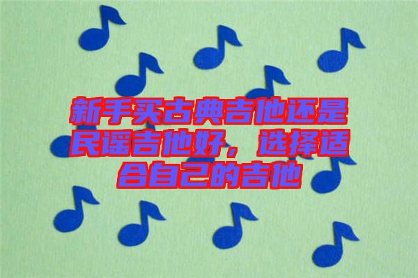 新手買古典吉他還是民謠吉他好，選擇適合自己的吉他