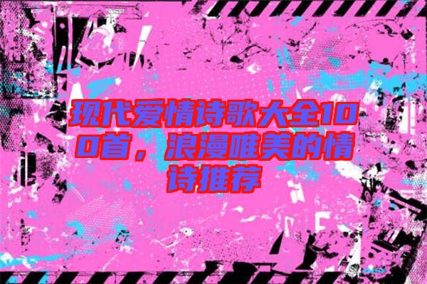 現(xiàn)代愛情詩歌大全100首，浪漫唯美的情詩推薦