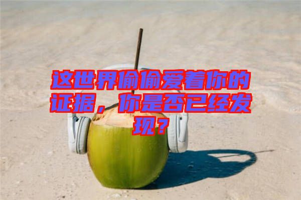 這世界偷偷愛著你的證據(jù)，你是否已經(jīng)發(fā)現(xiàn)？