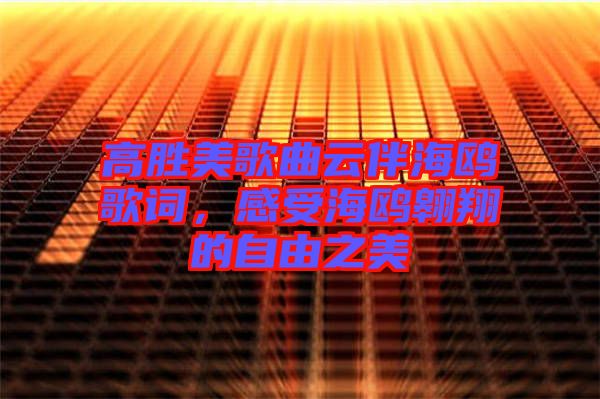 高勝美歌曲云伴海鷗歌詞，感受海鷗翱翔的自由之美