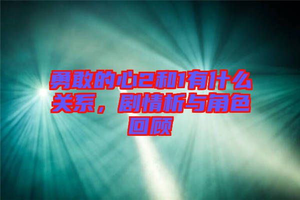 勇敢的心2和1有什么關(guān)系，劇情析與角色回顧