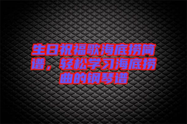 生日祝福歌海底撈簡譜，輕松學(xué)習(xí)海底撈曲的鋼琴譜