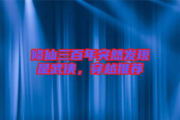 修仙三百年突然發(fā)現(xiàn)是武俠，穿越推薦