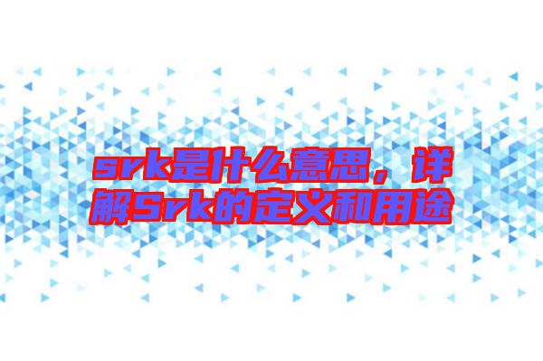 srk是什么意思，詳解Srk的定義和用途