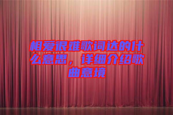 相愛很難歌詞達(dá)的什么意思，詳細(xì)介紹歌曲意境