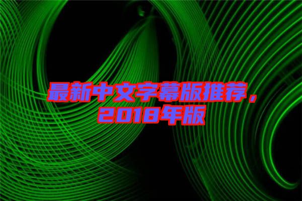 最新中文字幕版推薦，2018年版