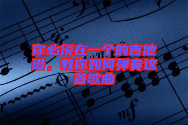 你必須在一個(gè)的吉他譜，教你如何彈奏這首歌曲