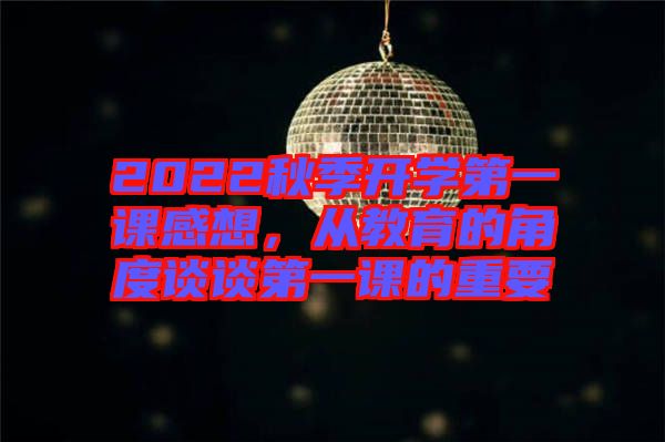 2022秋季開學第一課感想，從教育的角度談談第一課的重要