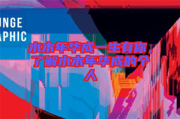 水木年華成一生有你，了解水木年華成的個人