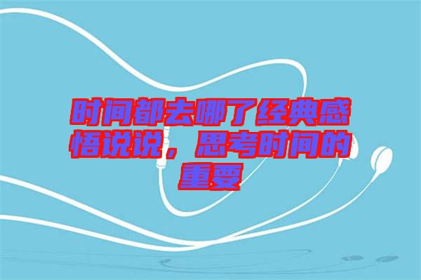 時(shí)間都去哪了經(jīng)典感悟說說，思考時(shí)間的重要
