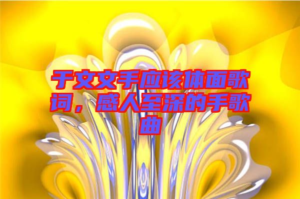 于文文手應(yīng)該體面歌詞，感人至深的手歌曲