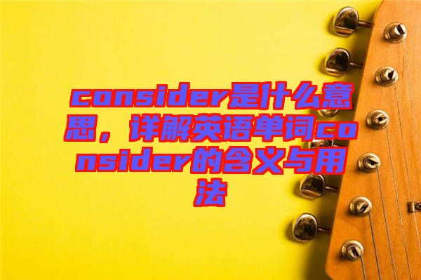 consider是什么意思，詳解英語單詞consider的含義與用法