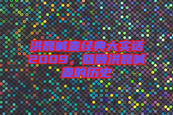 洪磊喊麥經典大實話2009，回顧洪磊喊麥的歷史