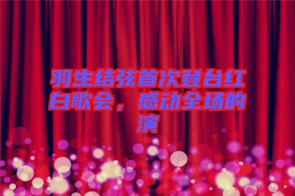 羽生結(jié)弦首次登臺紅白歌會(huì)，感動(dòng)全場的演