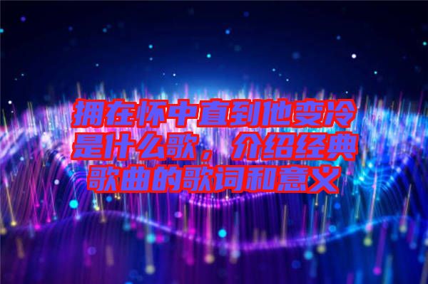 擁在懷中直到他變冷是什么歌，介紹經(jīng)典歌曲的歌詞和意義