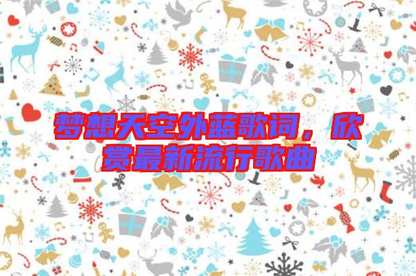 夢想天空外藍歌詞，欣賞最新流行歌曲