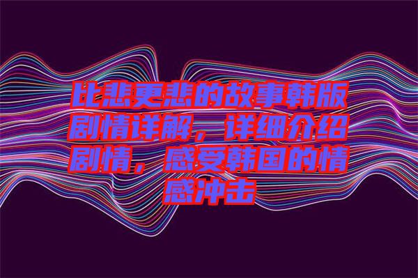 比悲更悲的故事韓版劇情詳解，詳細(xì)介紹劇情，感受韓國的情感沖擊