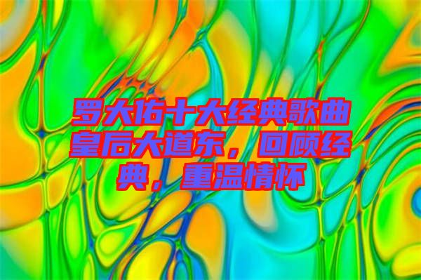 羅大佑十大經(jīng)典歌曲皇后大道東，回顧經(jīng)典，重溫情懷