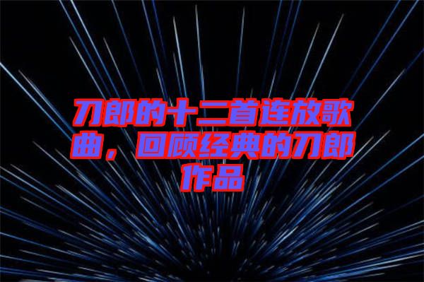 刀郎的十二首連放歌曲，回顧經(jīng)典的刀郎作品