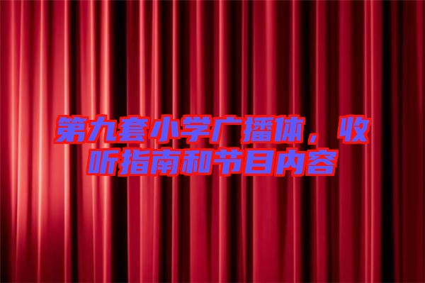 第九套小學(xué)廣播體，收聽指南和節(jié)目內(nèi)容