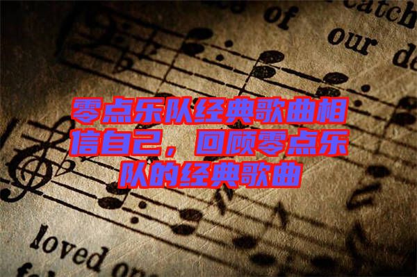 零點(diǎn)樂(lè)隊(duì)經(jīng)典歌曲相信自己，回顧零點(diǎn)樂(lè)隊(duì)的經(jīng)典歌曲