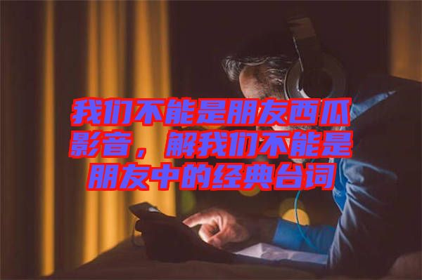 我們不能是朋友西瓜影音，解我們不能是朋友中的經(jīng)典臺詞
