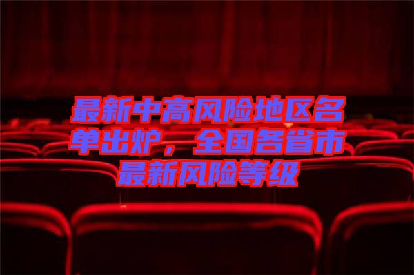 最新中高風(fēng)險(xiǎn)地區(qū)名單出爐，全國(guó)各省市最新風(fēng)險(xiǎn)等級(jí)
