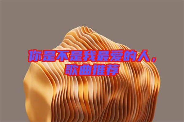 你是不是我最愛的人，歌曲推薦